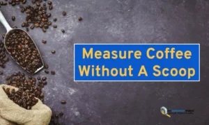 How To Measure Coffee Without A Scoop